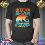 My Father Didn't Tell Me How To Live He Lives And Let Me Watch Him Do It Vintage Shirt