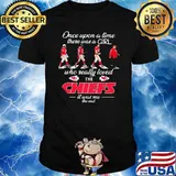 Once upon a time there was a girl who really loved the Chiefs it was me the end shirt