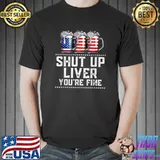 Shut Up Liver You&x27;re Fine 4th Of July Funny Drinking Lover Classic T-Shirt Copy