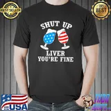 Shut Up Liver You&x27;re Fine 4th Of July Funny Drinking Lover Classic T-Shirt Copy Copy