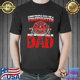 Some People Call Me A Firefighter Most Important Call Me Dad Shirt