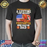 Some People Have To Wait A Lifetime To Meet Their Favorite Firefighter Mine Calls Me Dad Shirt