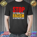 Stop Pretending Your Racism Is Patriotism T-Shirt