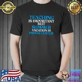 Teaching is important but summer vacation is importanter Classic T-Shirt