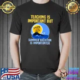 Teaching is important but summer vacation is importanter T-Shirt