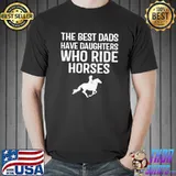 The Best Dads Have Daughters Who Ride Horses Shirt
