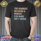 The hardest decision a woman can make isn't yours shirt