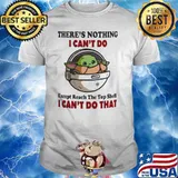 There is nothing I can't do except reach the top shelf baby yoda shirt