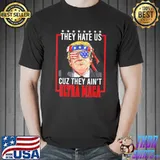 They hate us cuz they ain't ultra maga proud pro Trump shirt
