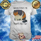 Underestimate Me That'll Be Fun cat Shirt
