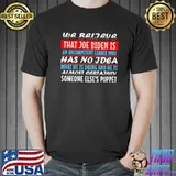 We Believe That Joe Biden Is An Incompetent Leader Who Has No Idea Shirt
