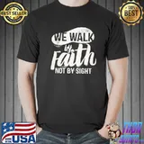 We Walk By Faith Not By Sight Shirt
