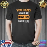 You Can't Scare Me I Have Two Daughters Funny Dad T-Shirt