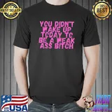 You didnt wake up today to be a weak ass bitch shirt