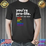 You're Prolife Until They Are Born Poor Trans Gay LGBT T-Shirt