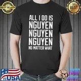 All I Do Is Nguyen No Matter What T-Shirt