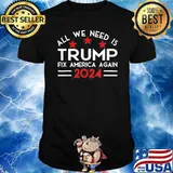 All We Need Is Trump Fix America Again 2024 Quote Shirt