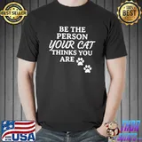 Be The Person Your Cat Thinks You Are Shirt