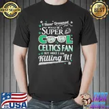 Boston celtics I never dreamed I would be super cool fan shirt
