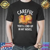 Careful Or You'll End Up In My Novel Book T-Shirt