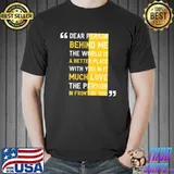Dear person behind me the world is a better place with you shirt