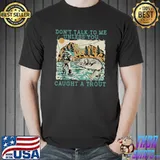 Don't Talk To Me Unless You Caught A Trout Fishing T-Shirt