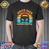 Drive safe someone loves you shirt