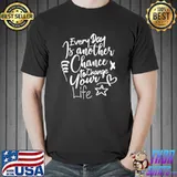 Eery Day Is Another Chance To Change Your Life T-Shirt