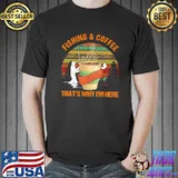 Fishing Coffee That's Why I'm Here Vintage Shirt