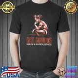 Get curious mental and physical fitness T-Shirt