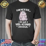 I Am Not Fat I Am Just A Well Rounded Individual Shirt