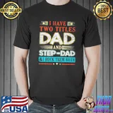 I Have Two Titles Dad And Step dad Shirt