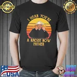 I hear you're a racist now father shirt