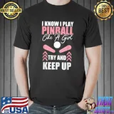 I Know I Play Pinball Like A Girl Try And Keep Up T-Shirt