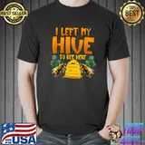 I left my hive to bee here T-Shirt