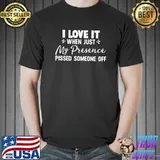 I Love It When Just My Presence Pissed Someone Off T-Shirt