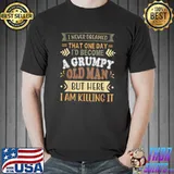 I Never Dreamed That I'd Become A Grumpy Old Man But Here I Am Killing It T-Shirt