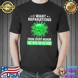 I want reparations from every moron voted for this virus biden shirt