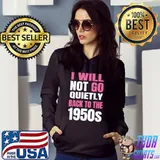 I Will Not Go Quietly Back To the 1950s T-Shirt Hoodie