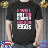 I Will Not Go Quietly Back To the 1950s T-Shirt