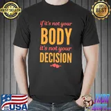 If it's not your body it's not your decision T-Shirt