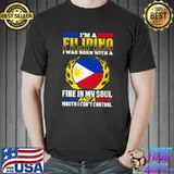 I'm a filipino i was born with a fire in my soul and a mouth i can't control T-Shirt
