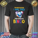 I'm Here Because I Was Told There Would Be Bingo Balls T-Shirt