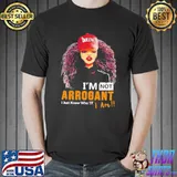 I'm Not Arrogant I Just Know Who TF I Am Shirt