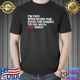 I'm pro whatever the fuck she wants to do with her body shirt