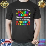I'm ready for fourth grade but is it ready for me T-Shirt