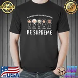IN A Worl Where You Can Be Anything Be Supreme Shirt