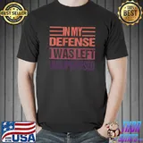 In My Defense I Was Left Unsupervised T-Shirt
