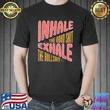 Inhale the good shit exhale the bullshit T-Shirt