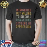 Introverted But Willing To Discuss Dismantling Oppression T-Shirt
